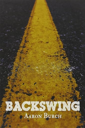 A book cover, Backswing, by Aaron Burch, with a closeup of a yellow dividing line on a tarmac road